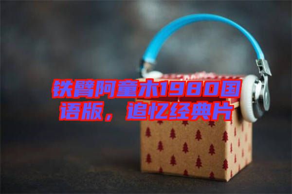 鐵臂阿童木1980國語版，追憶經(jīng)典片