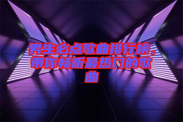 男生必點歌曲排行榜，帶你暢聽最熱門的歌曲