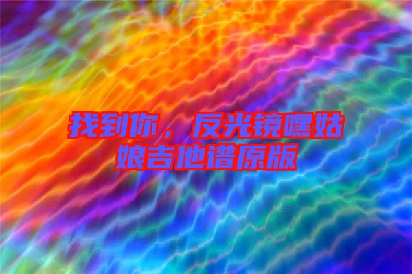 找到你，反光鏡嘿姑娘吉他譜原版