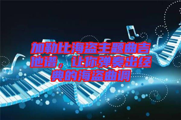 加勒比海盜主題曲吉他譜，讓你彈奏出經(jīng)典的海盜曲調