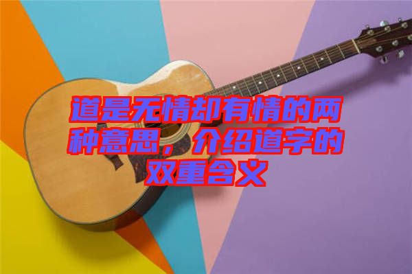 道是無情卻有情的兩種意思，介紹道字的雙重含義