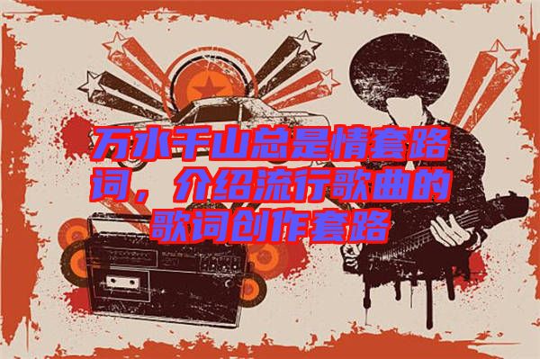 萬水千山總是情套路詞，介紹流行歌曲的歌詞創(chuàng)作套路
