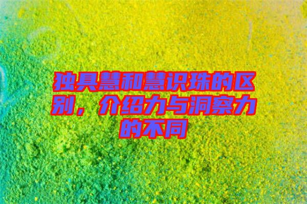 獨具慧和慧識珠的區(qū)別，介紹力與洞察力的不同