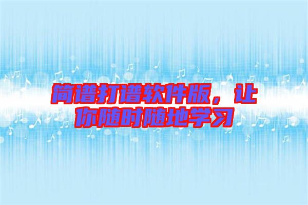 簡譜打譜軟件版，讓你隨時(shí)隨地學(xué)習(xí)
