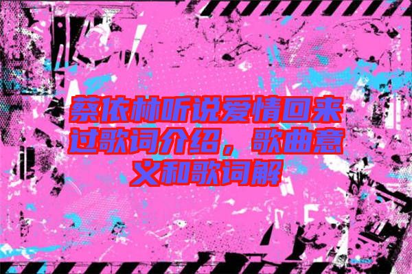 蔡依林聽說愛情回來過歌詞介紹，歌曲意義和歌詞解