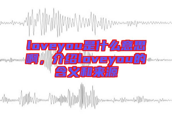 loveyou是什么意思啊，介紹loveyou的含義和來(lái)源