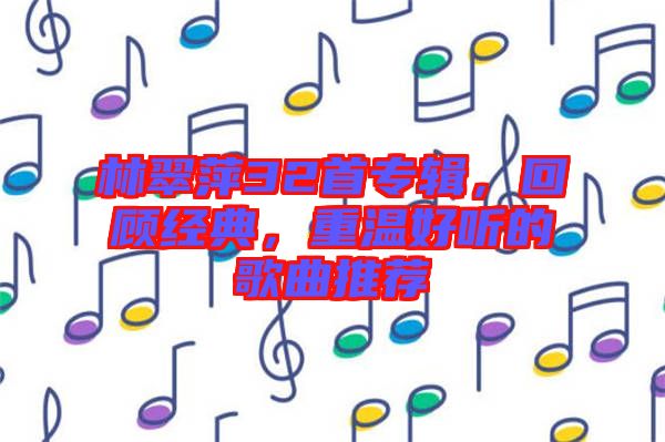 林翠萍32首專輯，回顧經(jīng)典，重溫好聽(tīng)的歌曲推薦