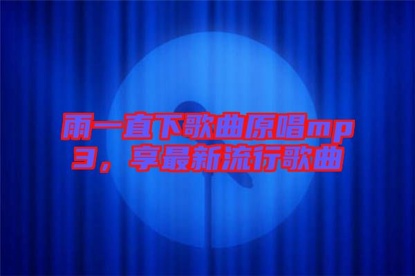 雨一直下歌曲原唱mp3，享最新流行歌曲