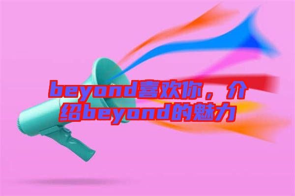 beyond喜歡你，介紹beyond的魅力