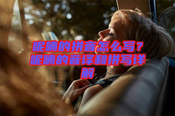 呢喃的拼音怎么寫？呢喃的音譯和拼寫詳解