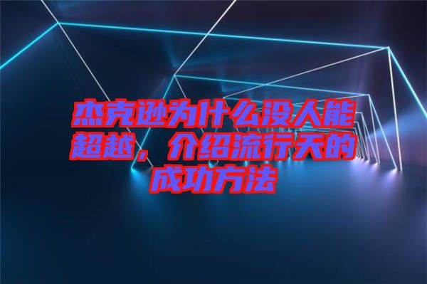 杰克遜為什么沒人能超越，介紹流行天的成功方法