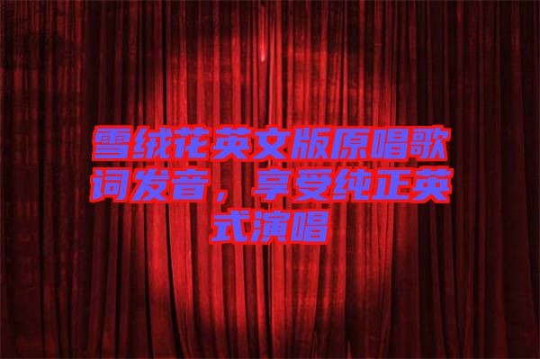 雪絨花英文版原唱歌詞發(fā)音，享受純正英式演唱
