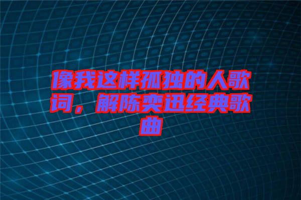像我這樣孤獨(dú)的人歌詞，解陳奕迅經(jīng)典歌曲