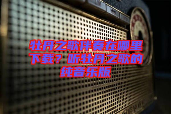 牡丹之歌伴奏在哪里下載？聽牡丹之歌的純音樂版