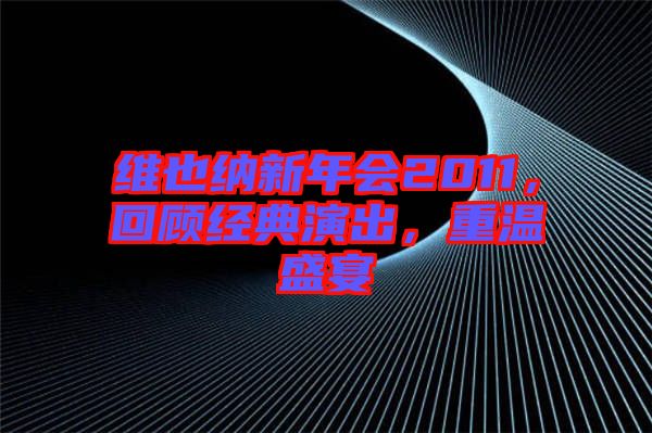 維也納新年會(huì)2011，回顧經(jīng)典演出，重溫盛宴