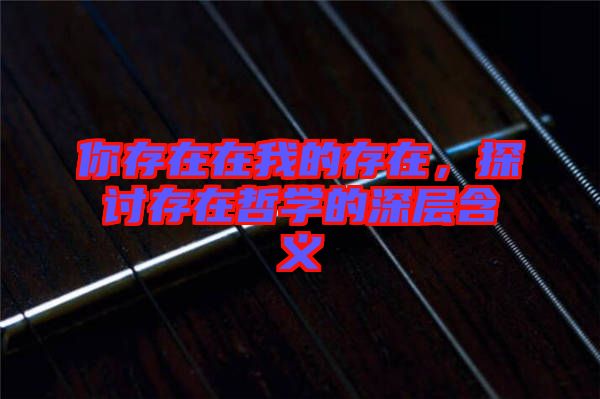 你存在在我的存在，探討存在哲學(xué)的深層含義