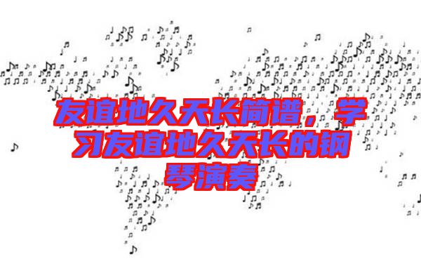 友誼地久天長簡譜，學習友誼地久天長的鋼琴演奏
