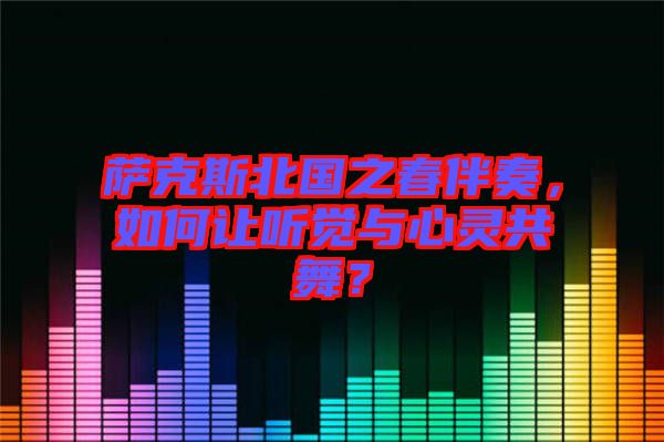 薩克斯北國之春伴奏，如何讓聽覺與心靈共舞？
