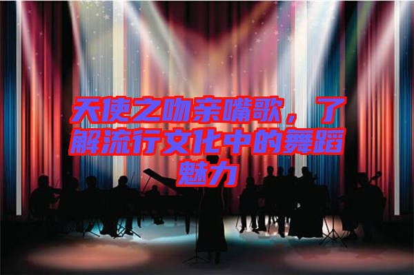 天使之吻親嘴歌，了解流行文化中的舞蹈魅力