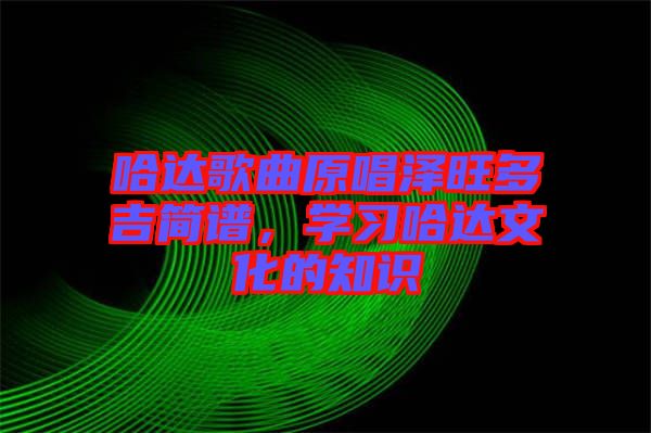 哈達(dá)歌曲原唱澤旺多吉簡譜，學(xué)習(xí)哈達(dá)文化的知識