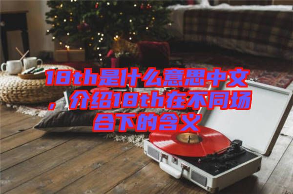 18th是什么意思中文，介紹18th在不同場(chǎng)合下的含義