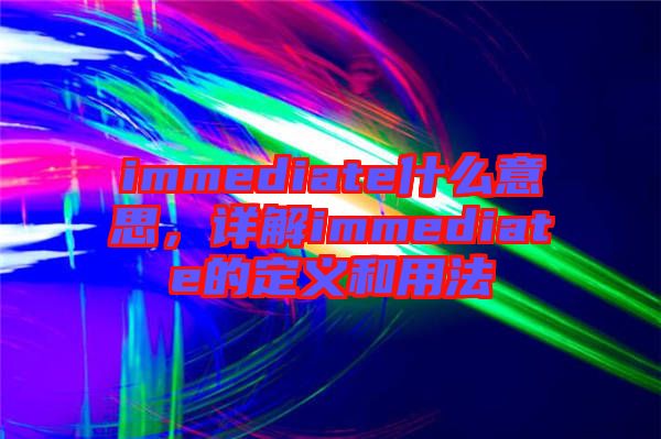 immediate什么意思，詳解immediate的定義和用法