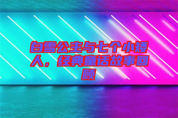 白雪公主與七個小矮人，經(jīng)典童話故事回顧