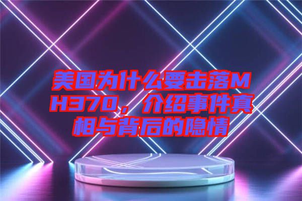 美國(guó)為什么要擊落MH370，介紹事件真相與背后的隱情