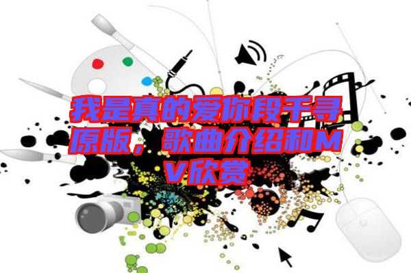 我是真的愛你段千尋原版，歌曲介紹和MV欣賞