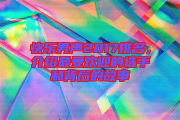 快樂男聲2017排名，介紹最受歡迎的選手和背后的故事