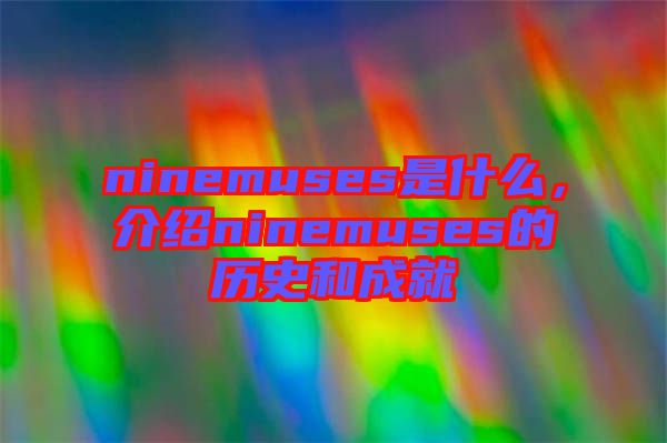 ninemuses是什么，介紹ninemuses的歷史和成就