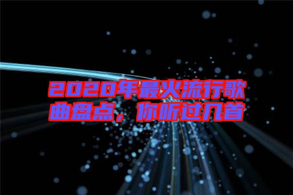 2020年最火流行歌曲盤點，你聽過幾首