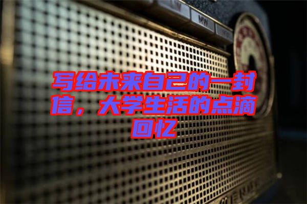 寫給未來自己的一封信，大學生活的點滴回憶