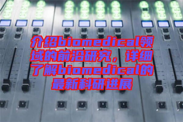 介紹biomedical領(lǐng)域的前沿研究，詳細(xì)了解biomedical的最新科研進(jìn)展