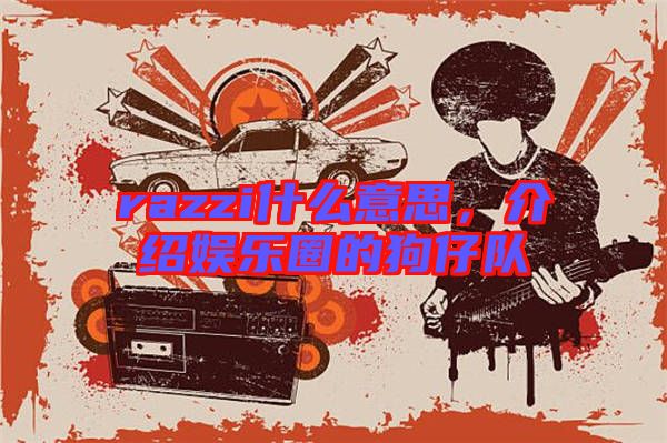 razzi什么意思，介紹娛樂圈的狗仔隊(duì)