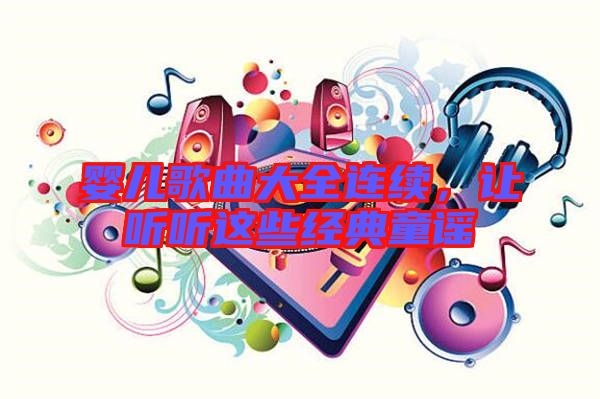 嬰兒歌曲大全連續(xù)，讓聽聽這些經(jīng)典童謠