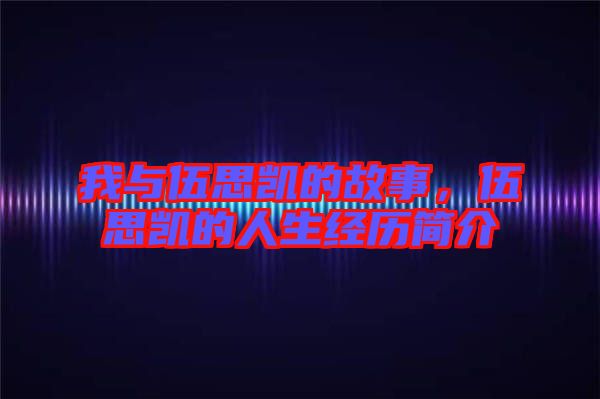 我與伍思凱的故事，伍思凱的人生經(jīng)歷簡介