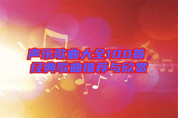 聲樂歌曲大全100首，經(jīng)典歌曲推薦與欣賞