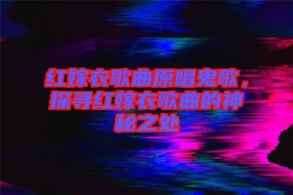 紅嫁衣歌曲原唱鬼歌，探尋紅嫁衣歌曲的神秘之處