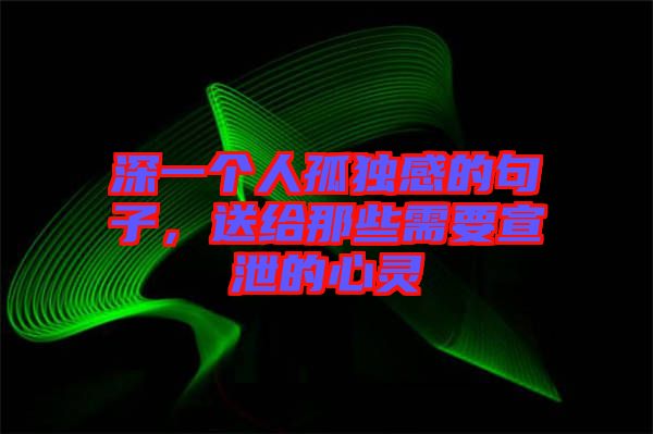 深一個(gè)人孤獨(dú)感的句子，送給那些需要宣泄的心靈