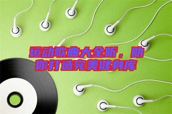 運(yùn)動(dòng)歌曲大全聽，助你打造完美健身庫