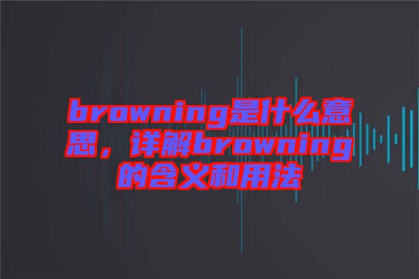 browning是什么意思，詳解browning的含義和用法