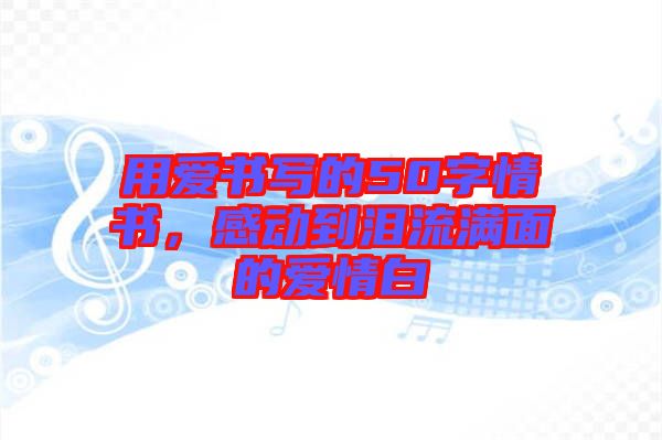 用愛書寫的50字情書，感動到淚流滿面的愛情白
