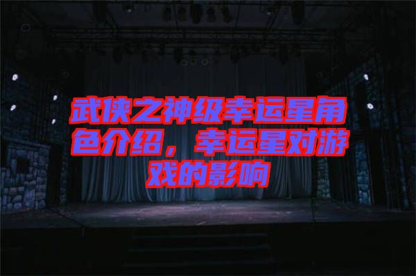 武俠之神級(jí)幸運(yùn)星角色介紹，幸運(yùn)星對(duì)游戲的影響