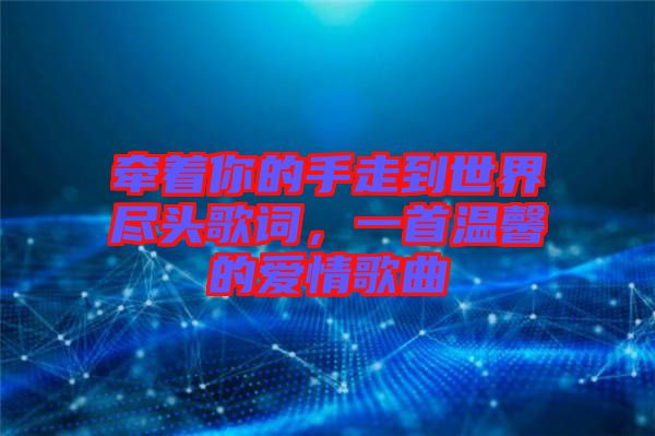 牽著你的手走到世界盡頭歌詞，一首溫馨的愛情歌曲