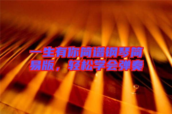 一生有你簡譜鋼琴簡易版，輕松學(xué)會彈奏
