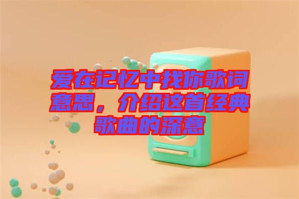 愛在記憶中找你歌詞意思，介紹這首經(jīng)典歌曲的深意