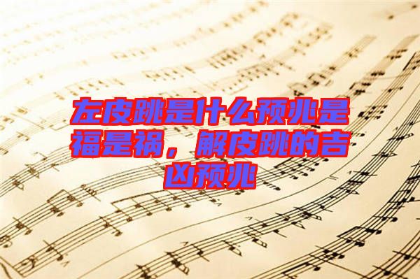 左皮跳是什么預兆是福是禍，解皮跳的吉兇預兆
