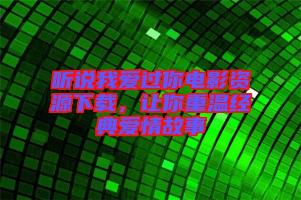 聽說(shuō)我愛過(guò)你電影資源下載，讓你重溫經(jīng)典愛情故事