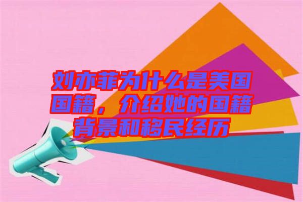 劉亦菲為什么是美國國籍，介紹她的國籍背景和移民經(jīng)歷